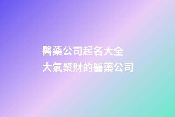 醫藥公司起名大全 大氣聚財的醫藥公司